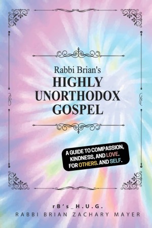 Cover of Rabbi Brian's Highly Unorthodox Gospel: A Modern Guide to Compassion, Kindness, and Love. For Others. And, Self.