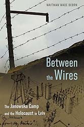 Cover of Between the Wires: The Janowska Camp and the Holocaust in Lviv