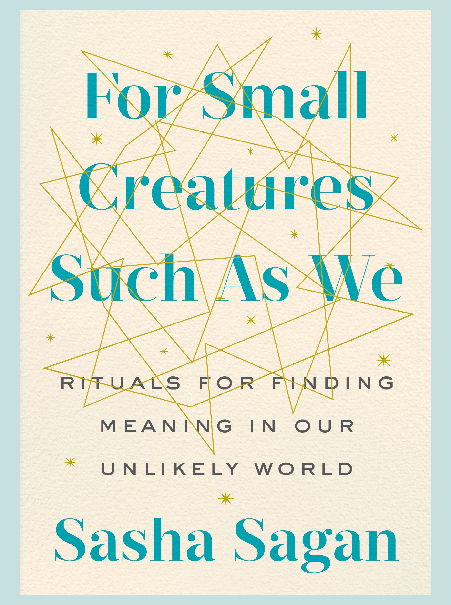 For Small Creatures Such as We: Rituals for Finding Meaning in Our Unlikely  World